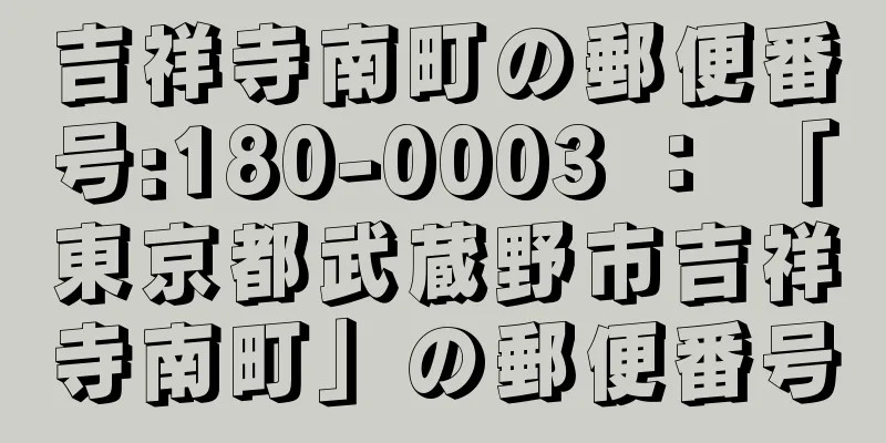 吉祥寺南町の郵便番号:180-0003 ： 「東京都武蔵野市吉祥寺南町」の郵便番号