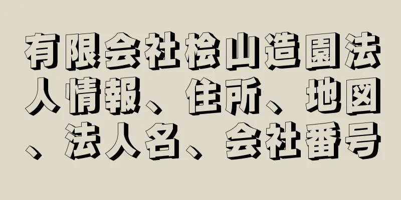 有限会社桧山造園法人情報、住所、地図、法人名、会社番号