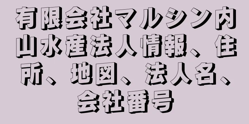 有限会社マルシン内山水産法人情報、住所、地図、法人名、会社番号