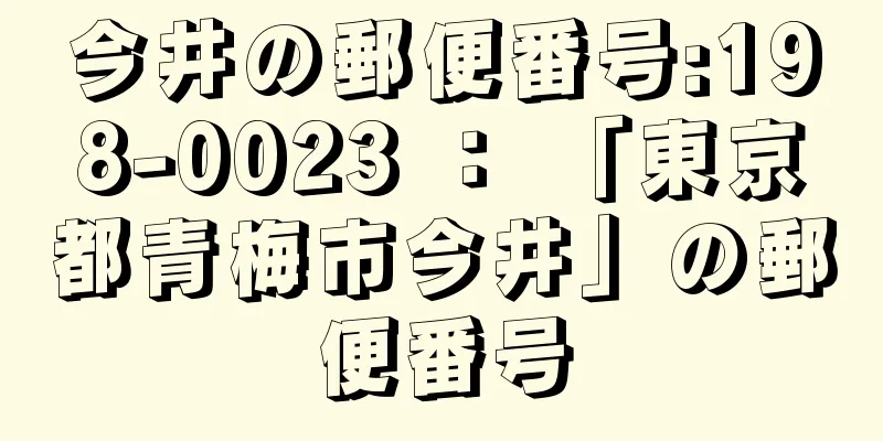 今井の郵便番号:198-0023 ： 「東京都青梅市今井」の郵便番号