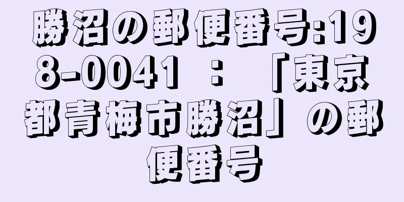 勝沼の郵便番号:198-0041 ： 「東京都青梅市勝沼」の郵便番号