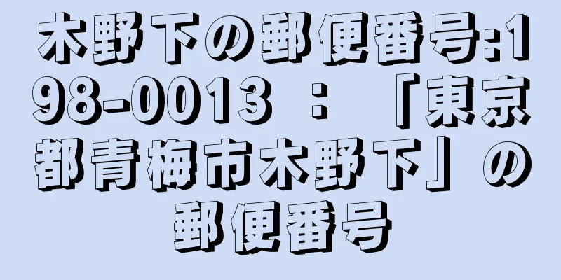 木野下の郵便番号:198-0013 ： 「東京都青梅市木野下」の郵便番号