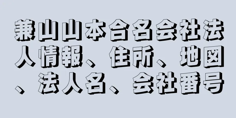 兼山山本合名会社法人情報、住所、地図、法人名、会社番号