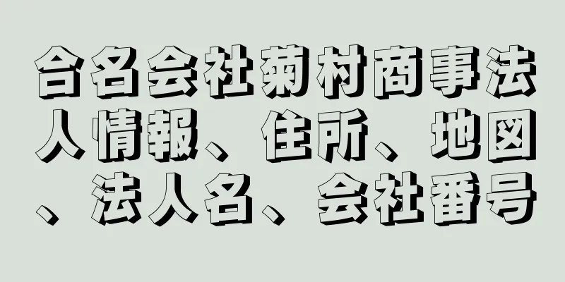 合名会社菊村商事法人情報、住所、地図、法人名、会社番号