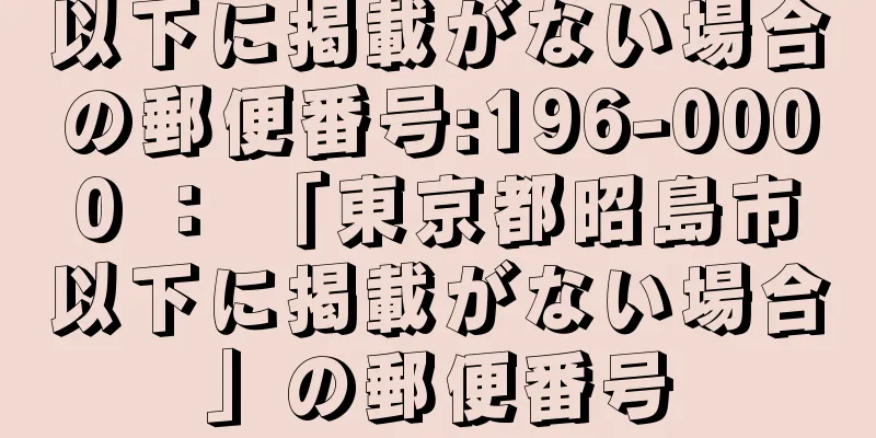 以下に掲載がない場合の郵便番号:196-0000 ： 「東京都昭島市以下に掲載がない場合」の郵便番号