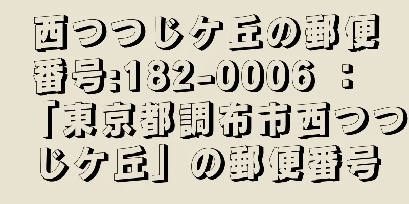 西つつじケ丘の郵便番号:182-0006 ： 「東京都調布市西つつじケ丘」の郵便番号