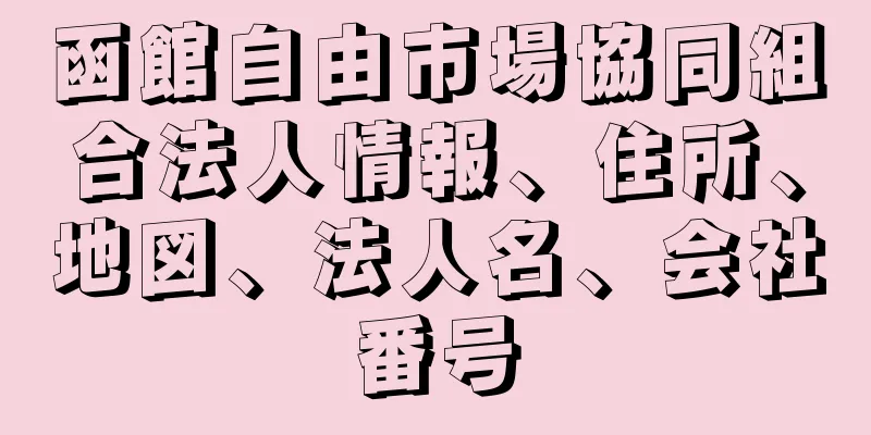 函館自由市場協同組合法人情報、住所、地図、法人名、会社番号