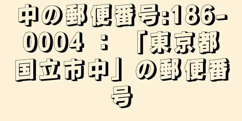 中の郵便番号:186-0004 ： 「東京都国立市中」の郵便番号