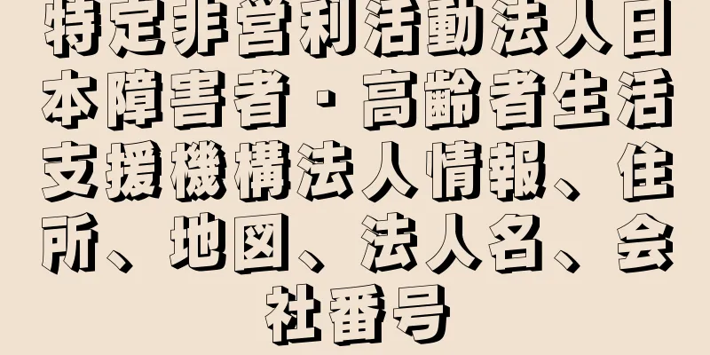 特定非営利活動法人日本障害者・高齢者生活支援機構法人情報、住所、地図、法人名、会社番号