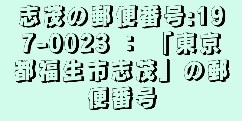 志茂の郵便番号:197-0023 ： 「東京都福生市志茂」の郵便番号
