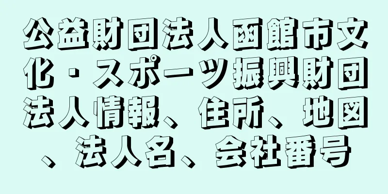 公益財団法人函館市文化・スポーツ振興財団法人情報、住所、地図、法人名、会社番号