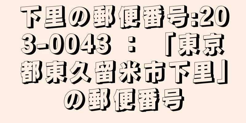 下里の郵便番号:203-0043 ： 「東京都東久留米市下里」の郵便番号