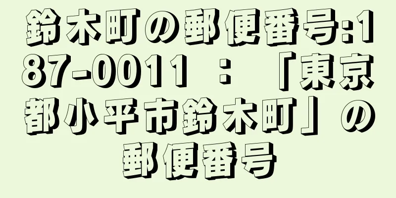 鈴木町の郵便番号:187-0011 ： 「東京都小平市鈴木町」の郵便番号