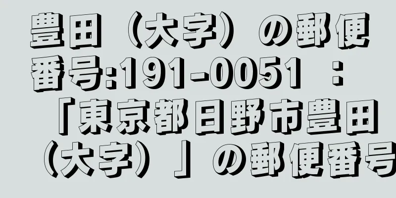 豊田（大字）の郵便番号:191-0051 ： 「東京都日野市豊田（大字）」の郵便番号
