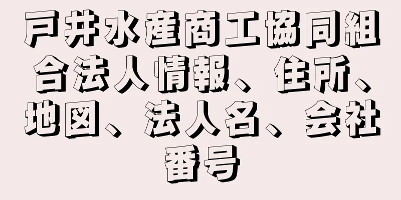 戸井水産商工協同組合法人情報、住所、地図、法人名、会社番号