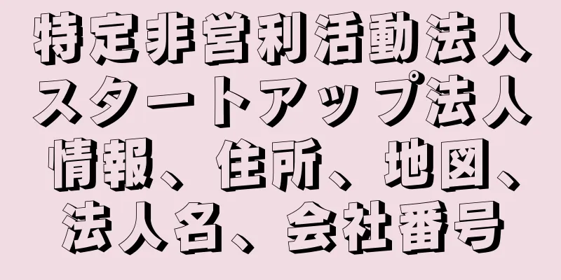 特定非営利活動法人スタートアップ法人情報、住所、地図、法人名、会社番号