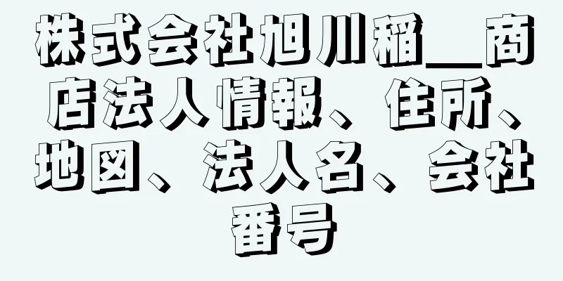 株式会社旭川稲＿商店法人情報、住所、地図、法人名、会社番号