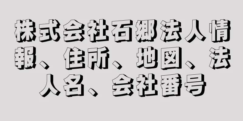 株式会社石郷法人情報、住所、地図、法人名、会社番号