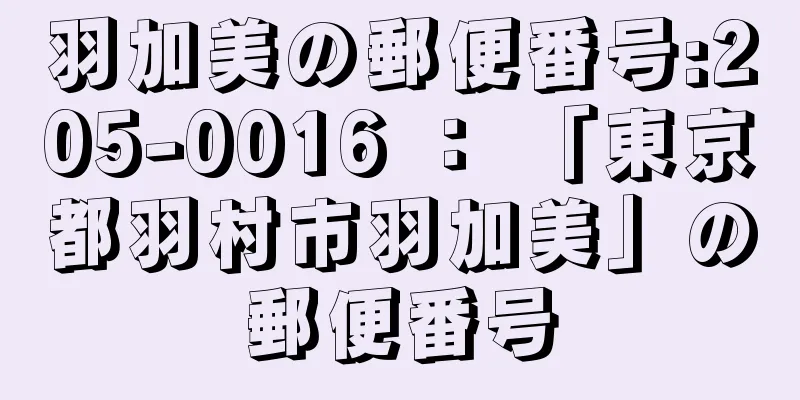 羽加美の郵便番号:205-0016 ： 「東京都羽村市羽加美」の郵便番号