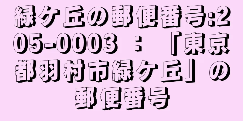 緑ケ丘の郵便番号:205-0003 ： 「東京都羽村市緑ケ丘」の郵便番号