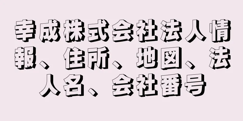 幸成株式会社法人情報、住所、地図、法人名、会社番号