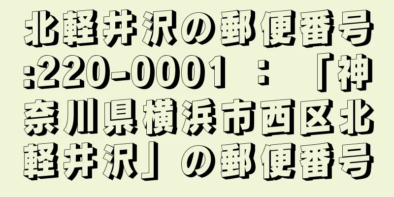 北軽井沢の郵便番号:220-0001 ： 「神奈川県横浜市西区北軽井沢」の郵便番号