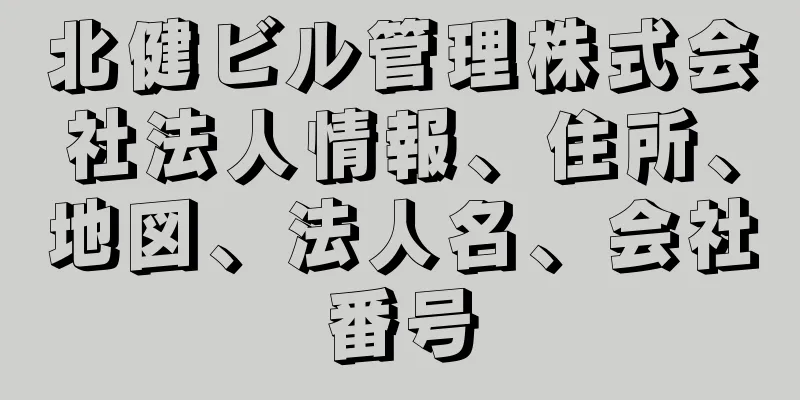 北健ビル管理株式会社法人情報、住所、地図、法人名、会社番号