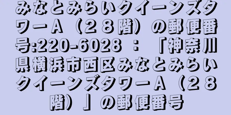 みなとみらいクイーンズタワーＡ（２８階）の郵便番号:220-6028 ： 「神奈川県横浜市西区みなとみらいクイーンズタワーＡ（２８階）」の郵便番号