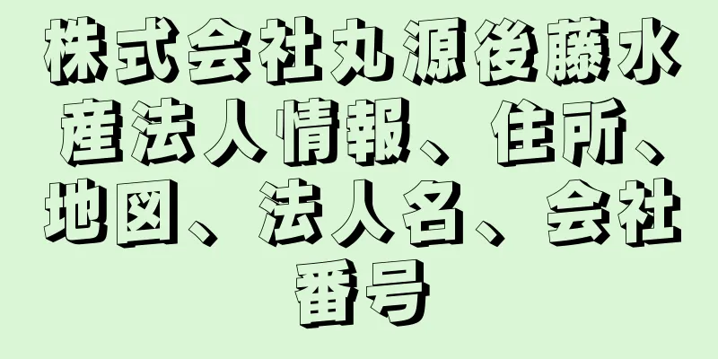 株式会社丸源後藤水産法人情報、住所、地図、法人名、会社番号