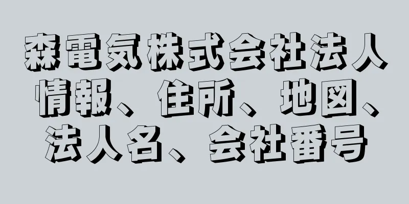 森電気株式会社法人情報、住所、地図、法人名、会社番号
