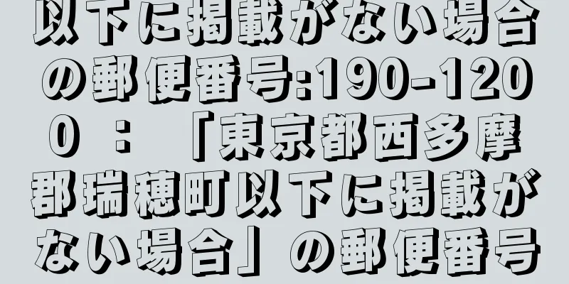 以下に掲載がない場合の郵便番号:190-1200 ： 「東京都西多摩郡瑞穂町以下に掲載がない場合」の郵便番号