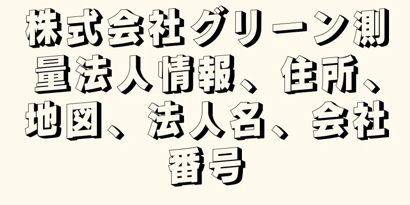 株式会社グリーン測量法人情報、住所、地図、法人名、会社番号