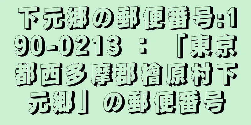 下元郷の郵便番号:190-0213 ： 「東京都西多摩郡檜原村下元郷」の郵便番号