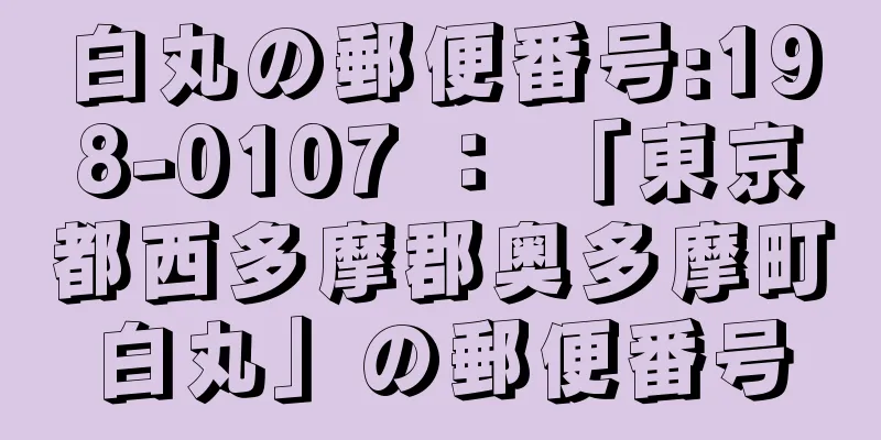 白丸の郵便番号:198-0107 ： 「東京都西多摩郡奥多摩町白丸」の郵便番号