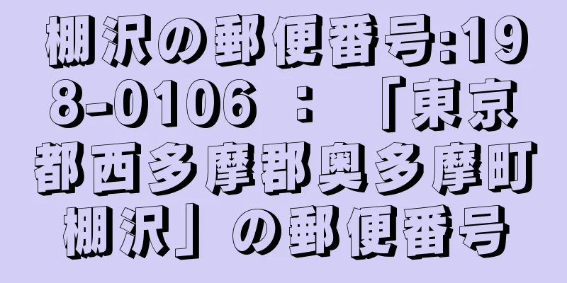 棚沢の郵便番号:198-0106 ： 「東京都西多摩郡奥多摩町棚沢」の郵便番号