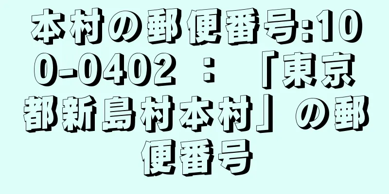 本村の郵便番号:100-0402 ： 「東京都新島村本村」の郵便番号