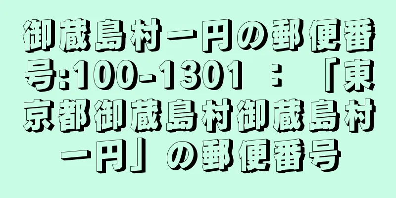 御蔵島村一円の郵便番号:100-1301 ： 「東京都御蔵島村御蔵島村一円」の郵便番号