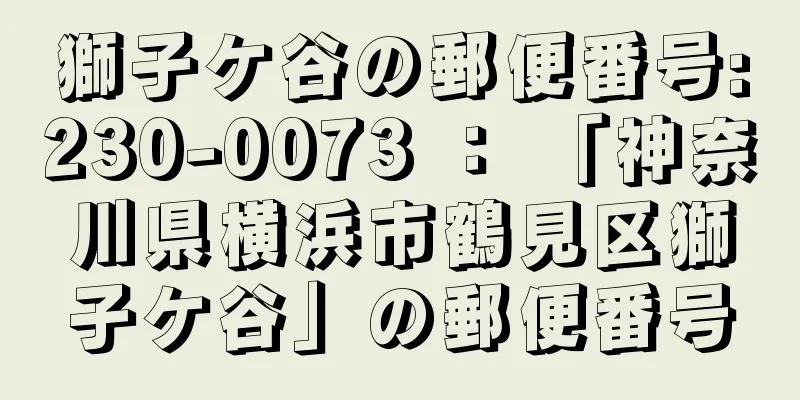 獅子ケ谷の郵便番号:230-0073 ： 「神奈川県横浜市鶴見区獅子ケ谷」の郵便番号