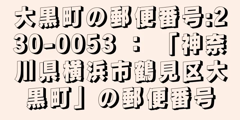 大黒町の郵便番号:230-0053 ： 「神奈川県横浜市鶴見区大黒町」の郵便番号