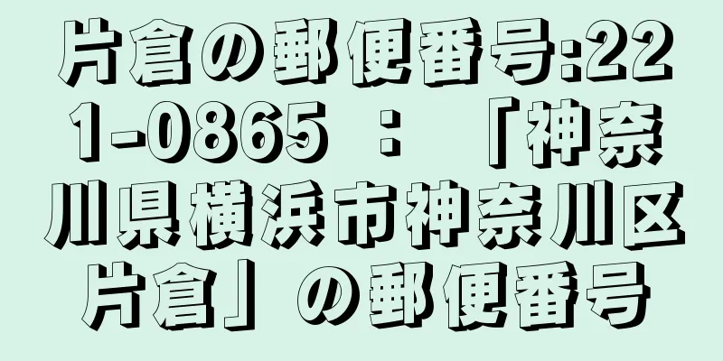 片倉の郵便番号:221-0865 ： 「神奈川県横浜市神奈川区片倉」の郵便番号