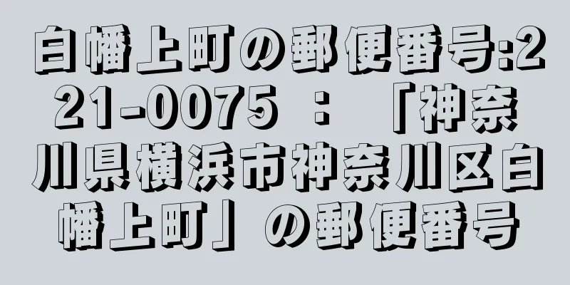 白幡上町の郵便番号:221-0075 ： 「神奈川県横浜市神奈川区白幡上町」の郵便番号