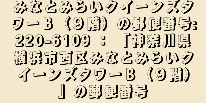 みなとみらいクイーンズタワーＢ（９階）の郵便番号:220-6109 ： 「神奈川県横浜市西区みなとみらいクイーンズタワーＢ（９階）」の郵便番号