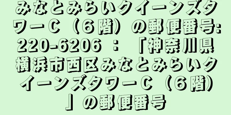 みなとみらいクイーンズタワーＣ（６階）の郵便番号:220-6206 ： 「神奈川県横浜市西区みなとみらいクイーンズタワーＣ（６階）」の郵便番号