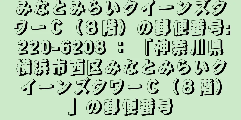 みなとみらいクイーンズタワーＣ（８階）の郵便番号:220-6208 ： 「神奈川県横浜市西区みなとみらいクイーンズタワーＣ（８階）」の郵便番号