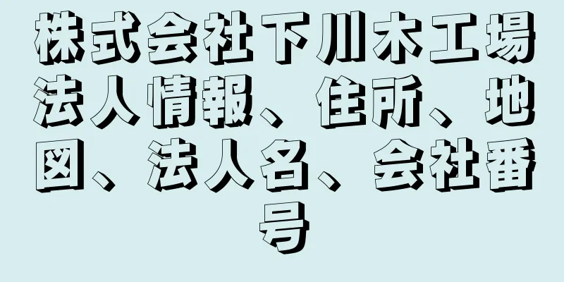 株式会社下川木工場法人情報、住所、地図、法人名、会社番号