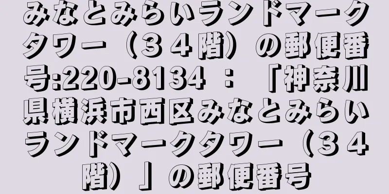 みなとみらいランドマークタワー（３４階）の郵便番号:220-8134 ： 「神奈川県横浜市西区みなとみらいランドマークタワー（３４階）」の郵便番号