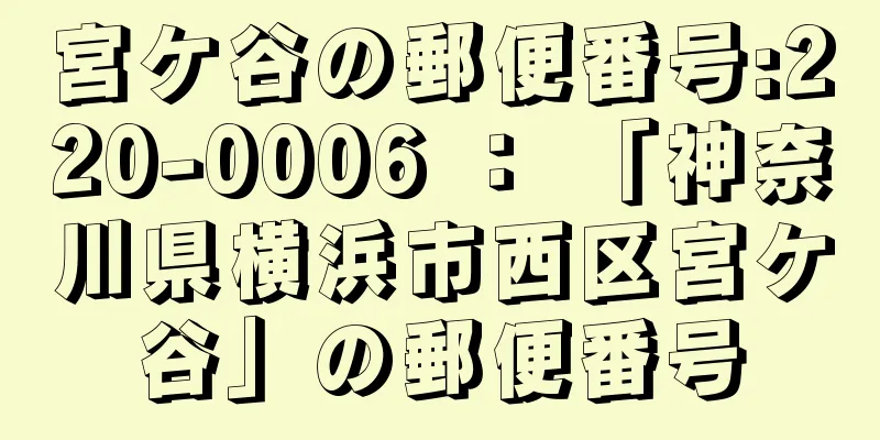 宮ケ谷の郵便番号:220-0006 ： 「神奈川県横浜市西区宮ケ谷」の郵便番号