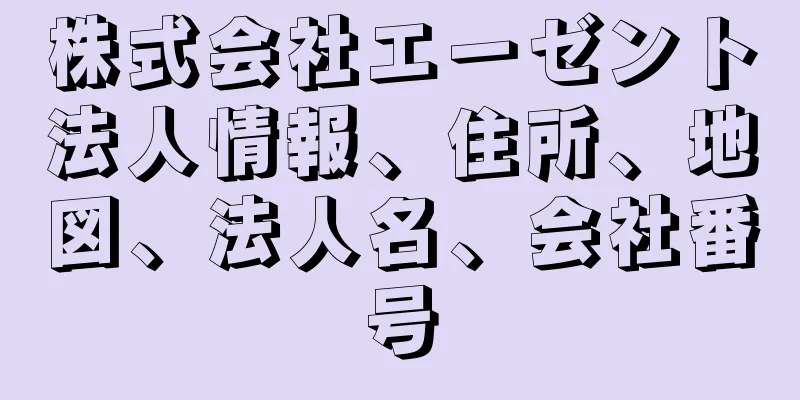 株式会社エーゼント法人情報、住所、地図、法人名、会社番号