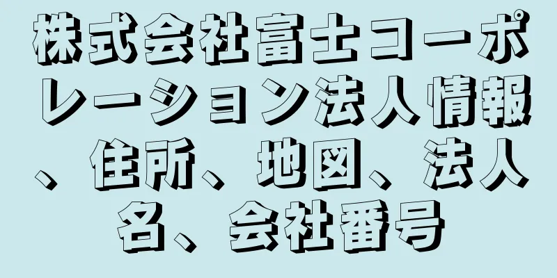 株式会社富士コーポレーション法人情報、住所、地図、法人名、会社番号