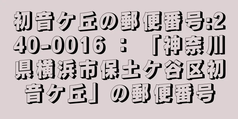 初音ケ丘の郵便番号:240-0016 ： 「神奈川県横浜市保土ケ谷区初音ケ丘」の郵便番号